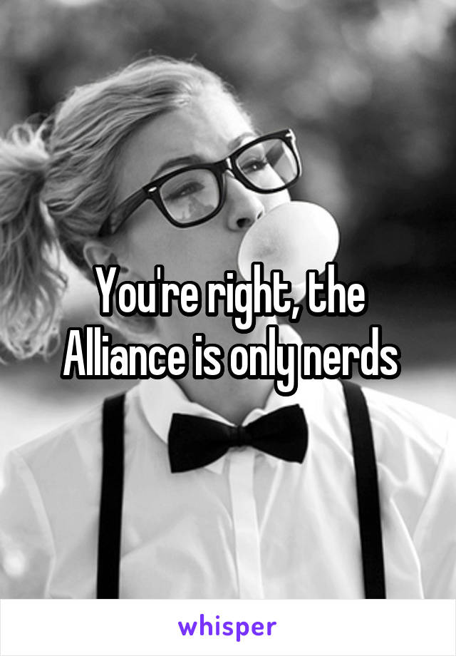 You're right, the Alliance is only nerds