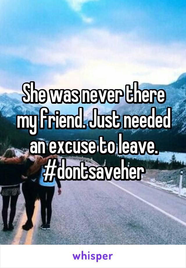 She was never there my friend. Just needed an excuse to leave. #dontsaveher