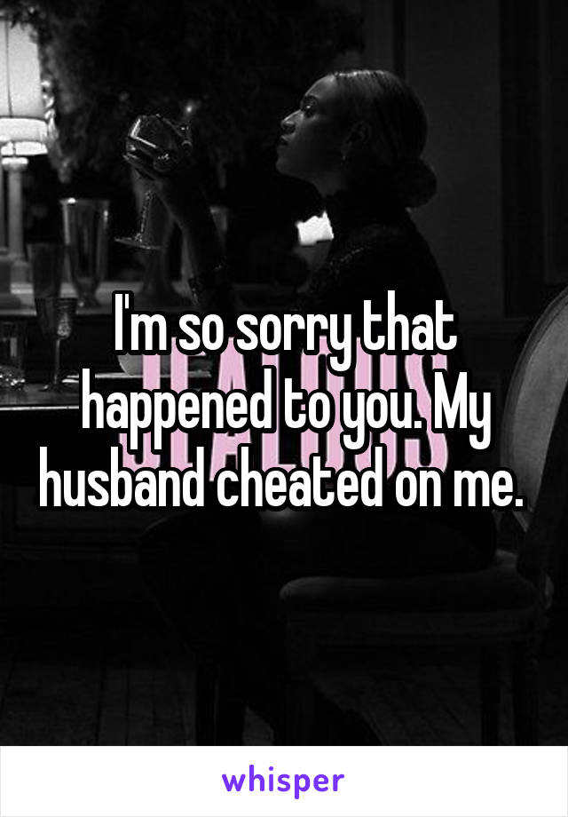 I'm so sorry that happened to you. My husband cheated on me. 