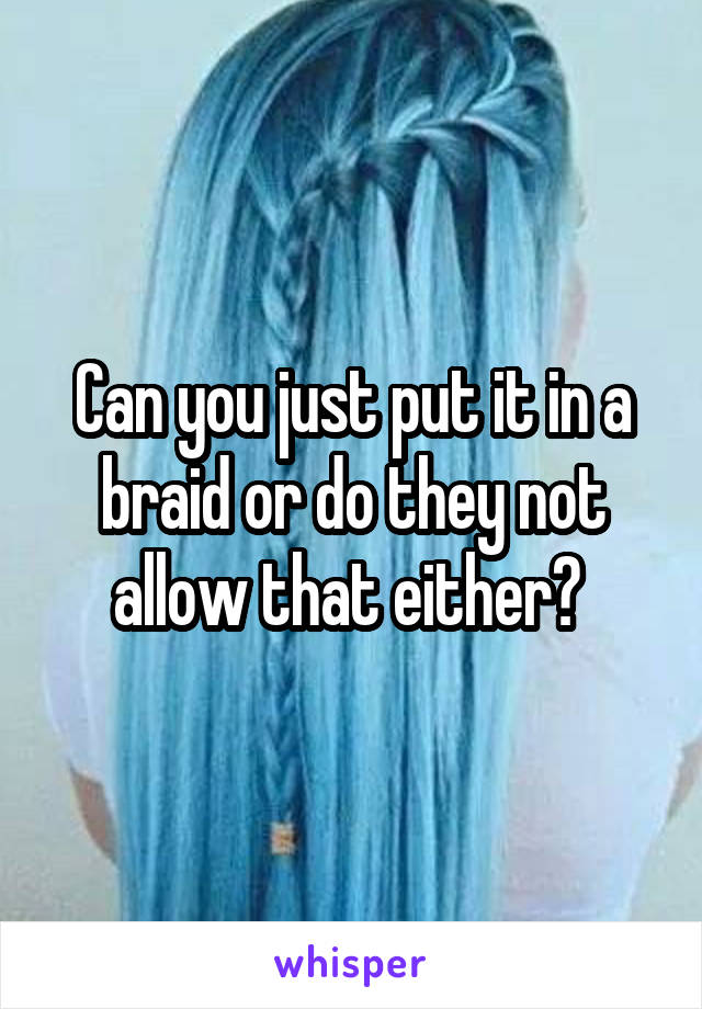 Can you just put it in a braid or do they not allow that either? 