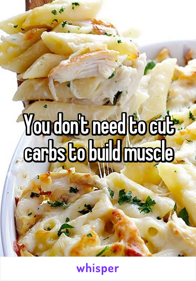 You don't need to cut carbs to build muscle