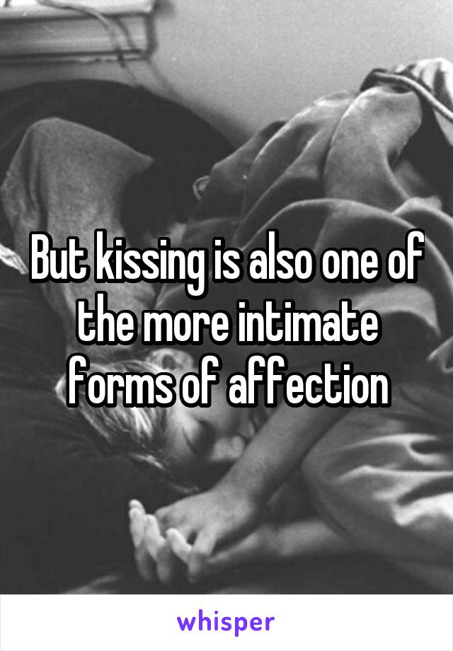 But kissing is also one of the more intimate forms of affection