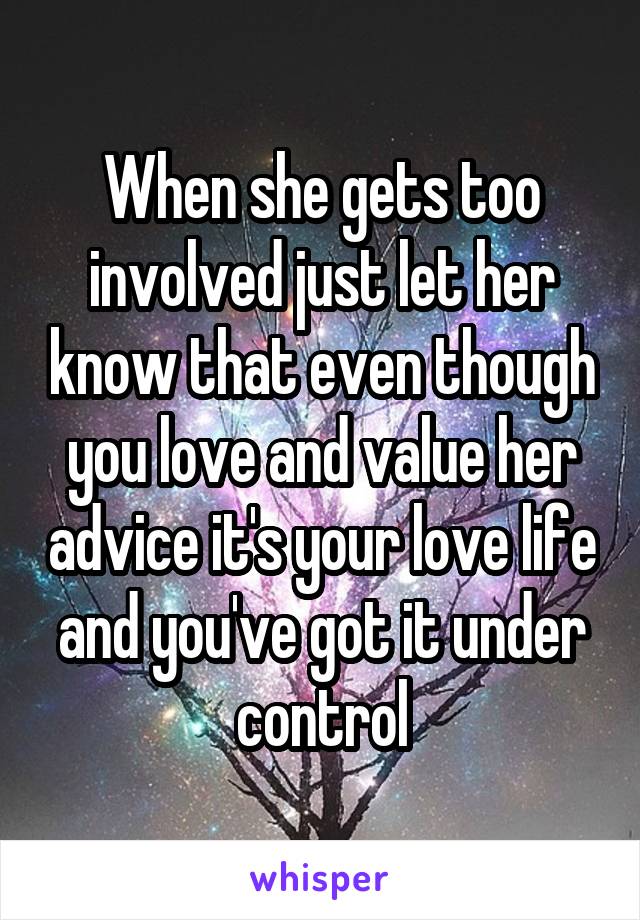 When she gets too involved just let her know that even though you love and value her advice it's your love life and you've got it under control