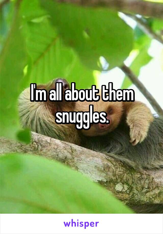 I'm all about them snuggles.
