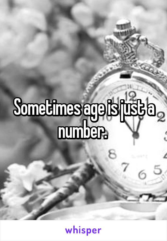 Sometimes age is just a number. 