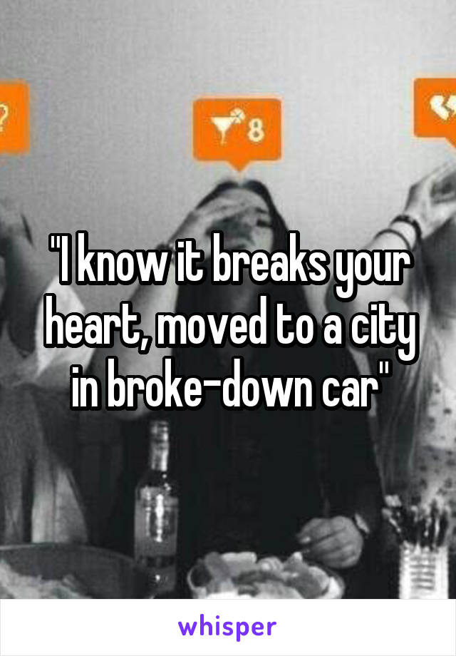 "I know it breaks your heart, moved to a city in broke-down car"