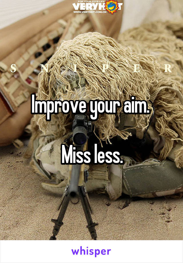 Improve your aim. 

Miss less.