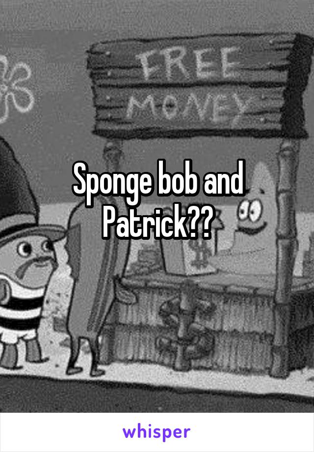 Sponge bob and Patrick??
