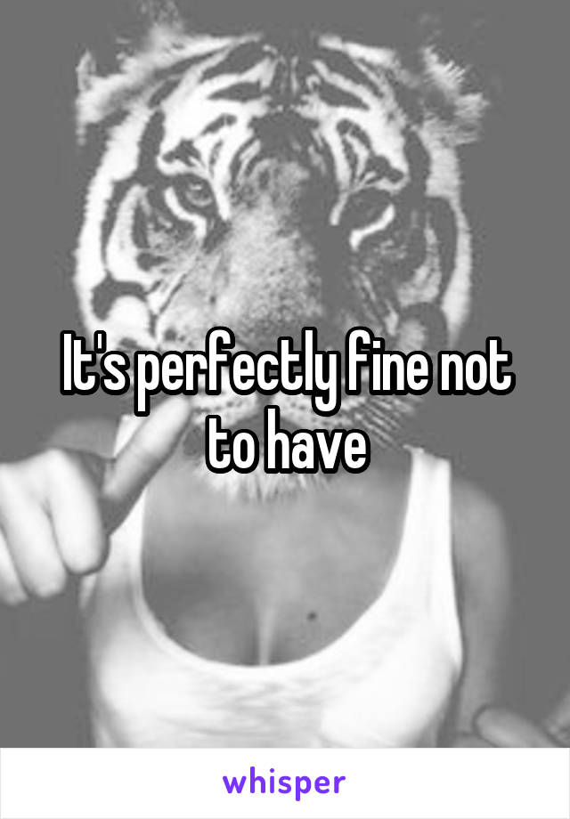 It's perfectly fine not to have