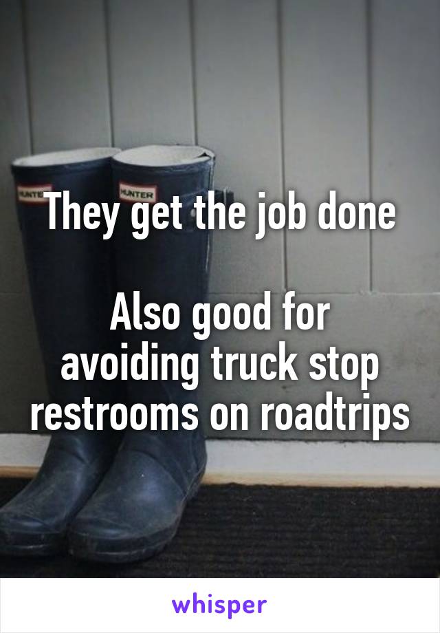 They get the job done

Also good for avoiding truck stop restrooms on roadtrips