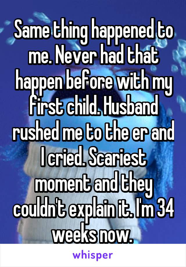 Same thing happened to me. Never had that happen before with my first child. Husband rushed me to the er and I cried. Scariest moment and they couldn't explain it. I'm 34 weeks now. 