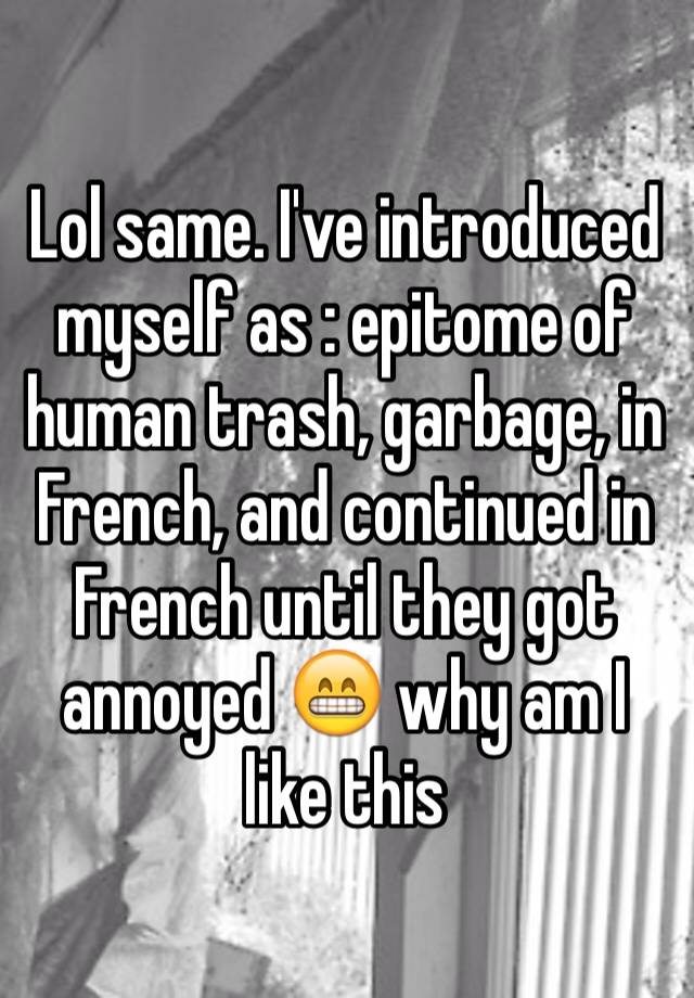 lol-same-i-ve-introduced-myself-as-epitome-of-human-trash-garbage