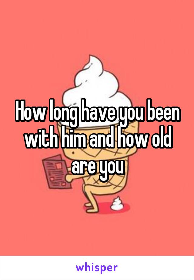 How long have you been with him and how old are you