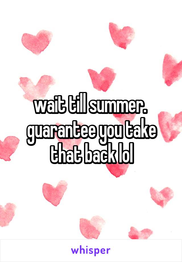 wait till summer.  guarantee you take that back lol