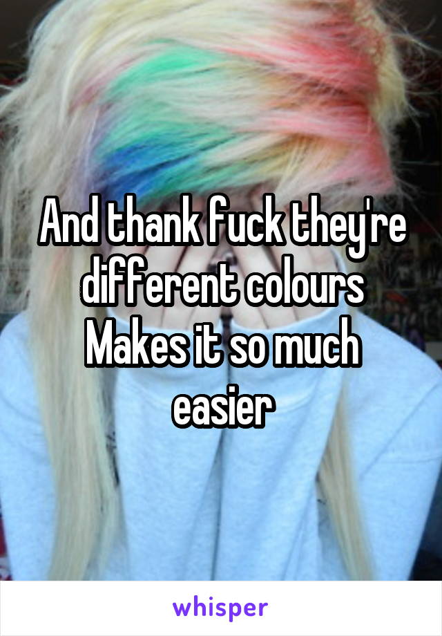 And thank fuck they're different colours
Makes it so much easier