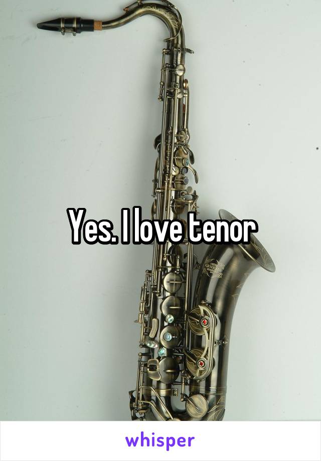 Yes. I love tenor