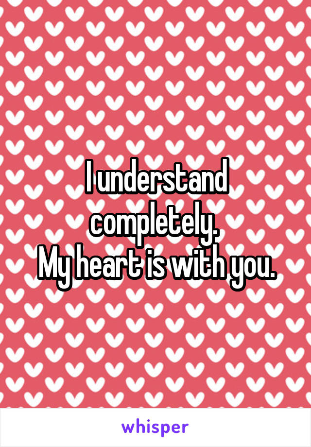 I understand completely. 
My heart is with you.