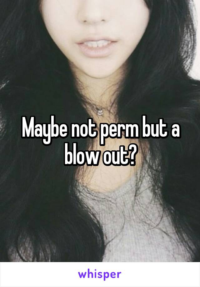 Maybe not perm but a blow out?