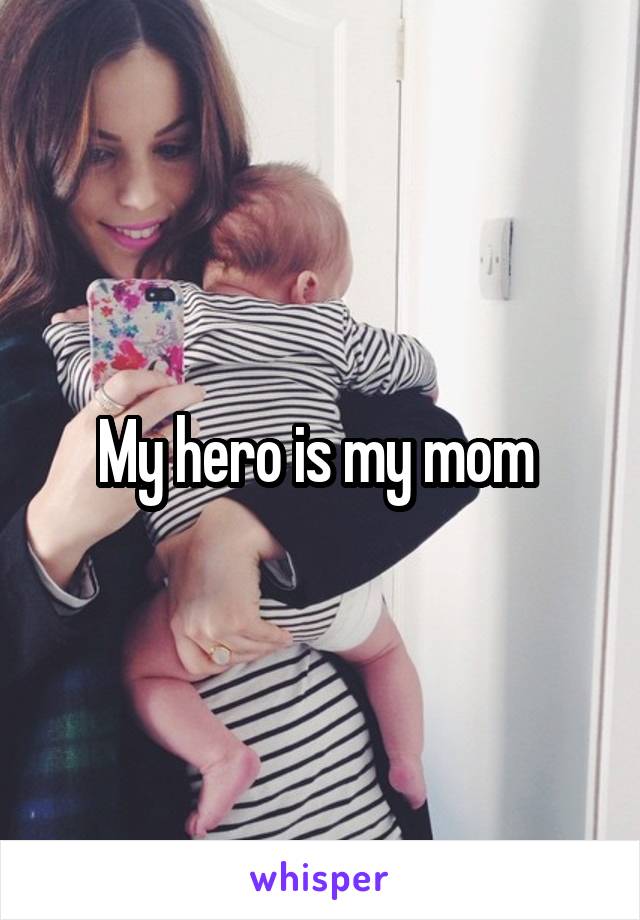 My hero is my mom 