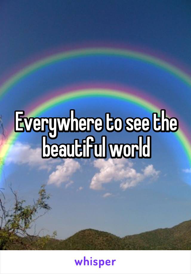 Everywhere to see the beautiful world