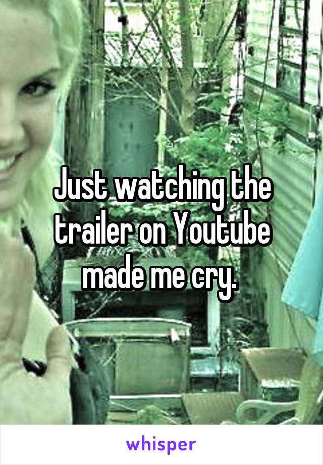 Just watching the trailer on Youtube made me cry. 
