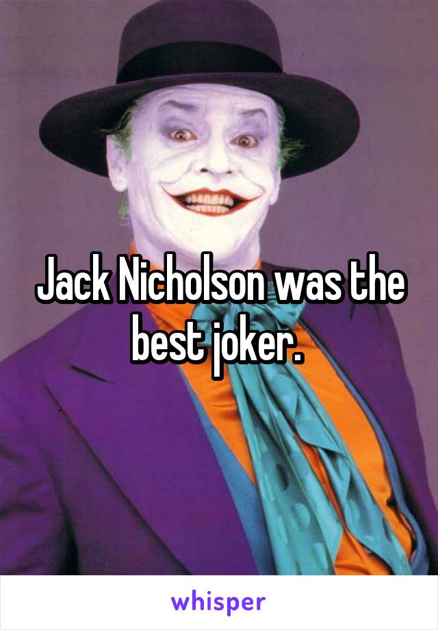Jack Nicholson was the best joker. 