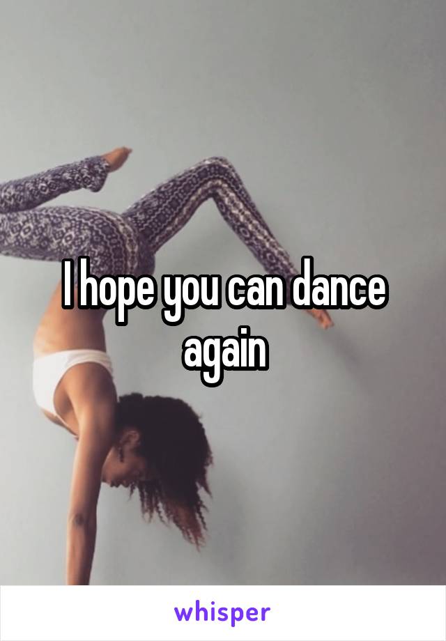 I hope you can dance again