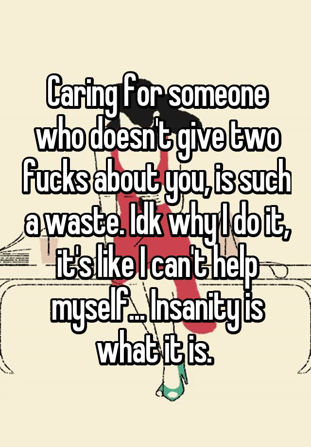 caring-for-someone-who-doesn-t-give-two-fucks-about-you-is-such-a