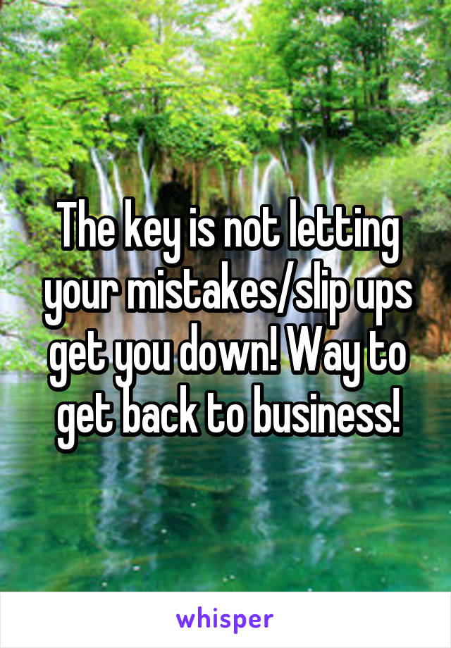 The key is not letting your mistakes/slip ups get you down! Way to get back to business!