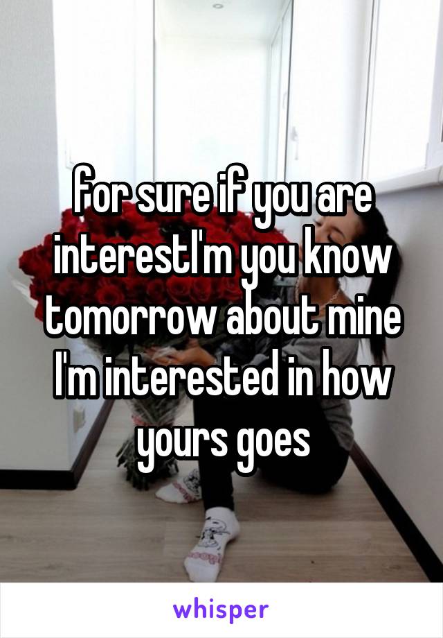 for sure if you are interestI'm you know tomorrow about mine I'm interested in how yours goes