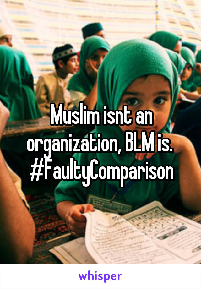 Muslim isnt an organization, BLM is. 
#FaultyComparison
