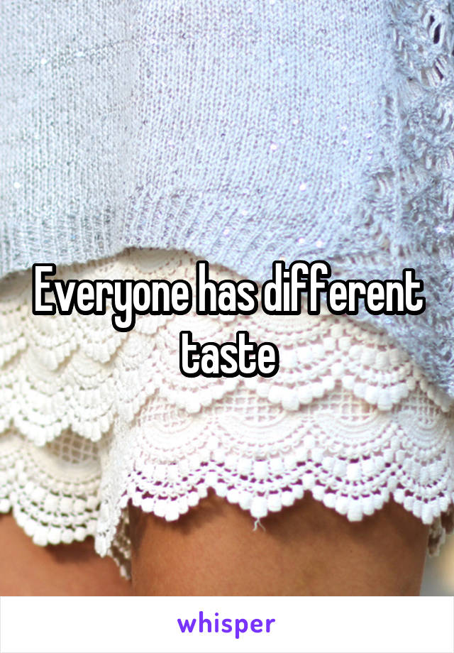 Everyone has different taste