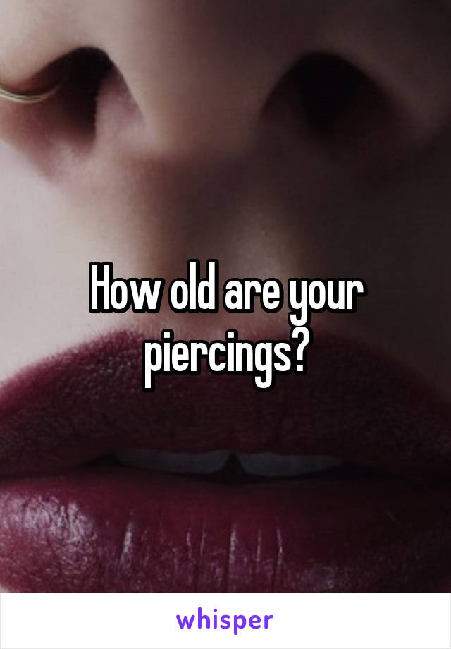 How old are your piercings?