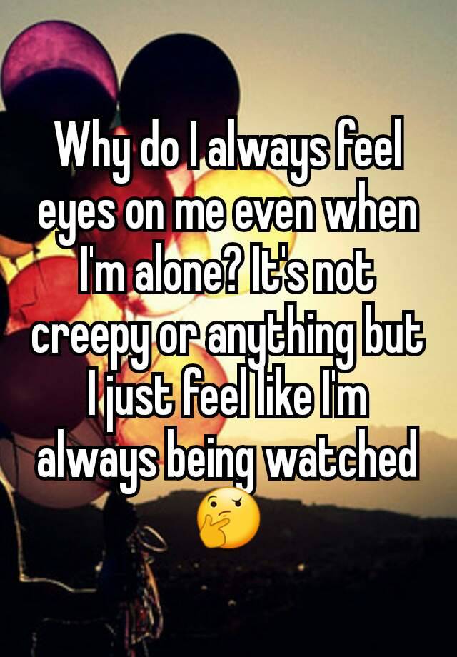 why-do-i-always-feel-eyes-on-me-even-when-i-m-alone-it-s-not-creepy-or