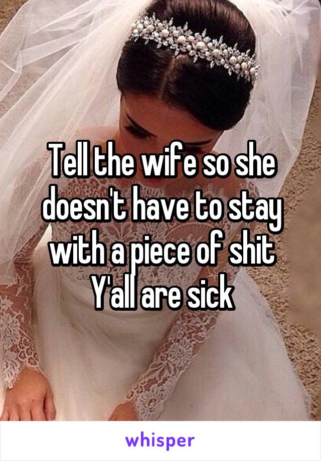 Tell the wife so she doesn't have to stay with a piece of shit
Y'all are sick