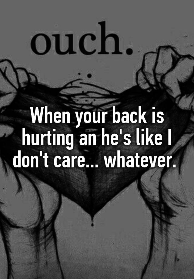 when-your-back-is-hurting-an-he-s-like-i-don-t-care-whatever