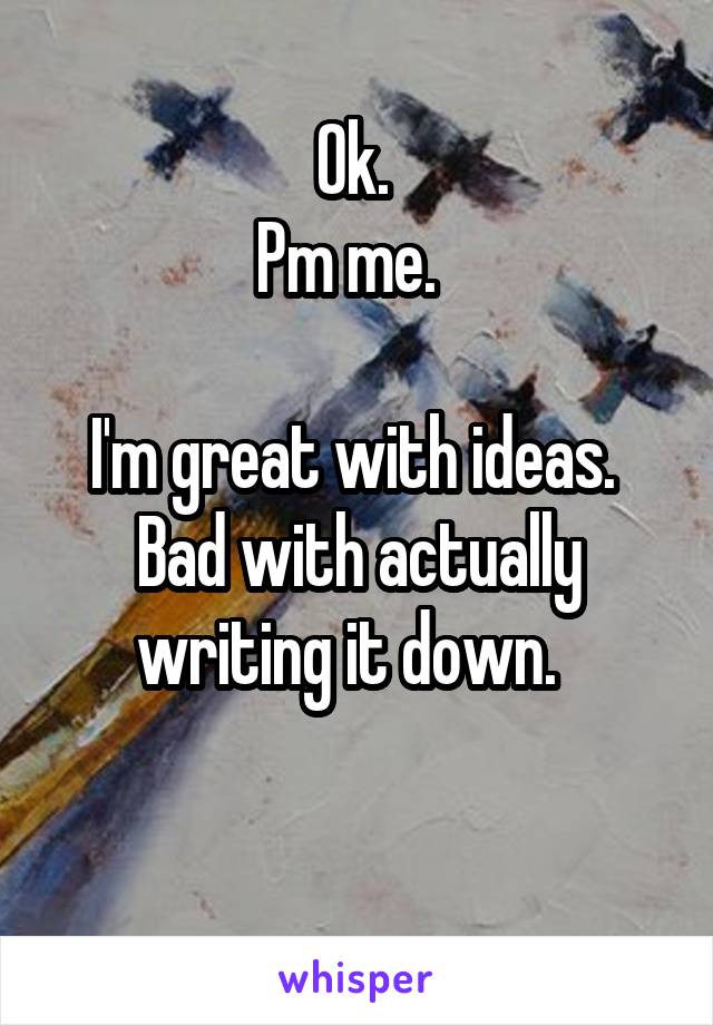 Ok. 
Pm me.  

I'm great with ideas.  Bad with actually writing it down.  

