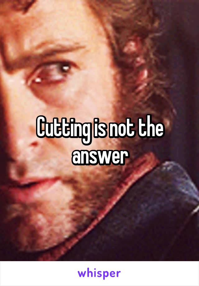 Cutting is not the answer