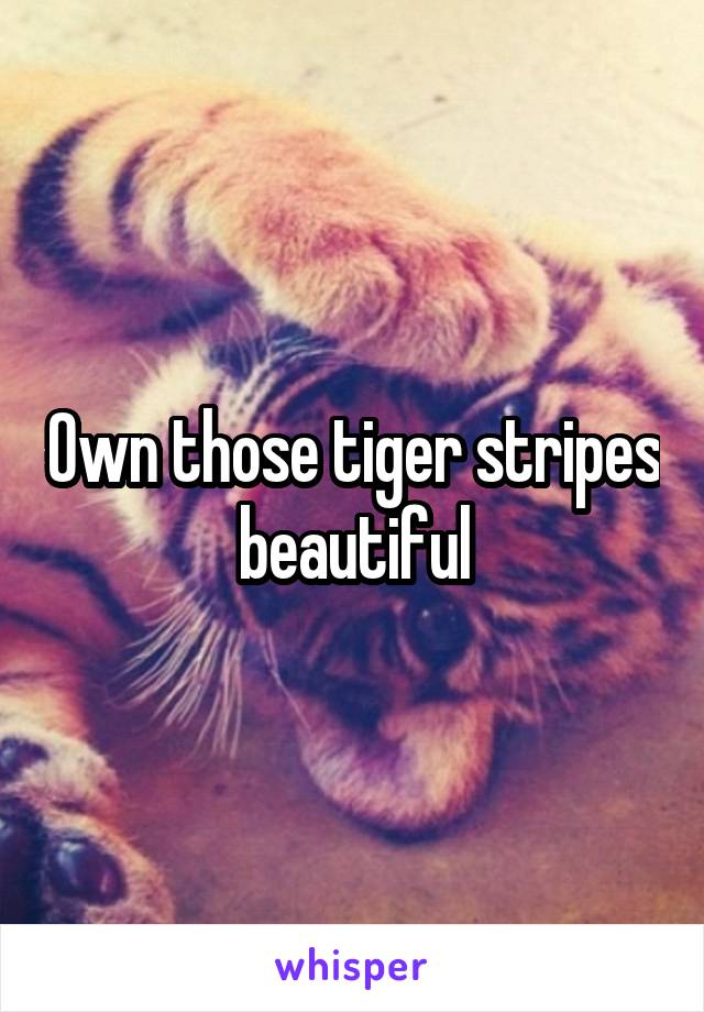 Own those tiger stripes beautiful