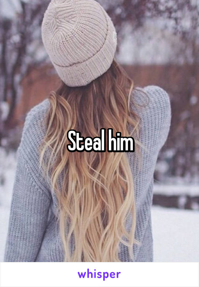 Steal him