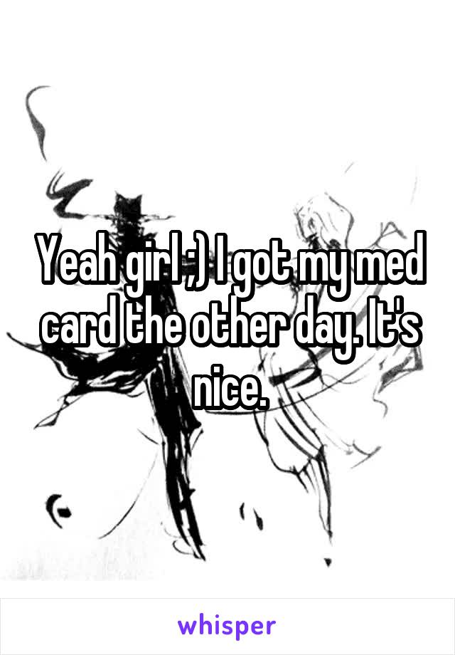 Yeah girl ;) I got my med card the other day. It's nice.