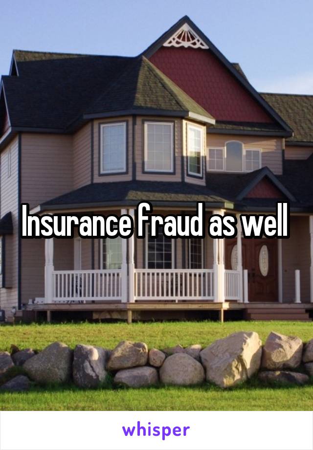 Insurance fraud as well 