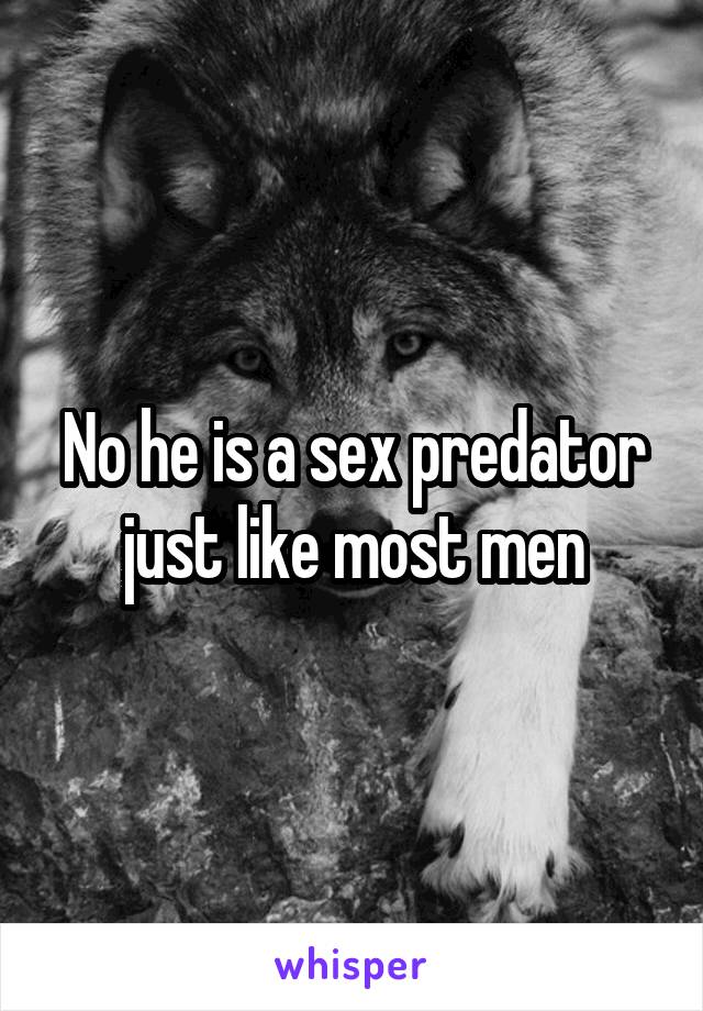 No he is a sex predator just like most men