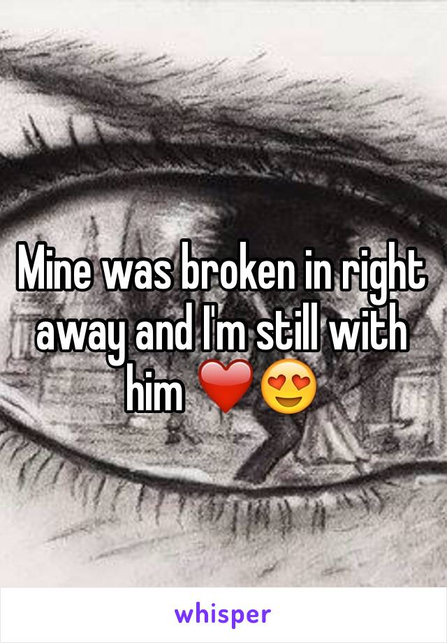 Mine was broken in right away and I'm still with him ❤️😍