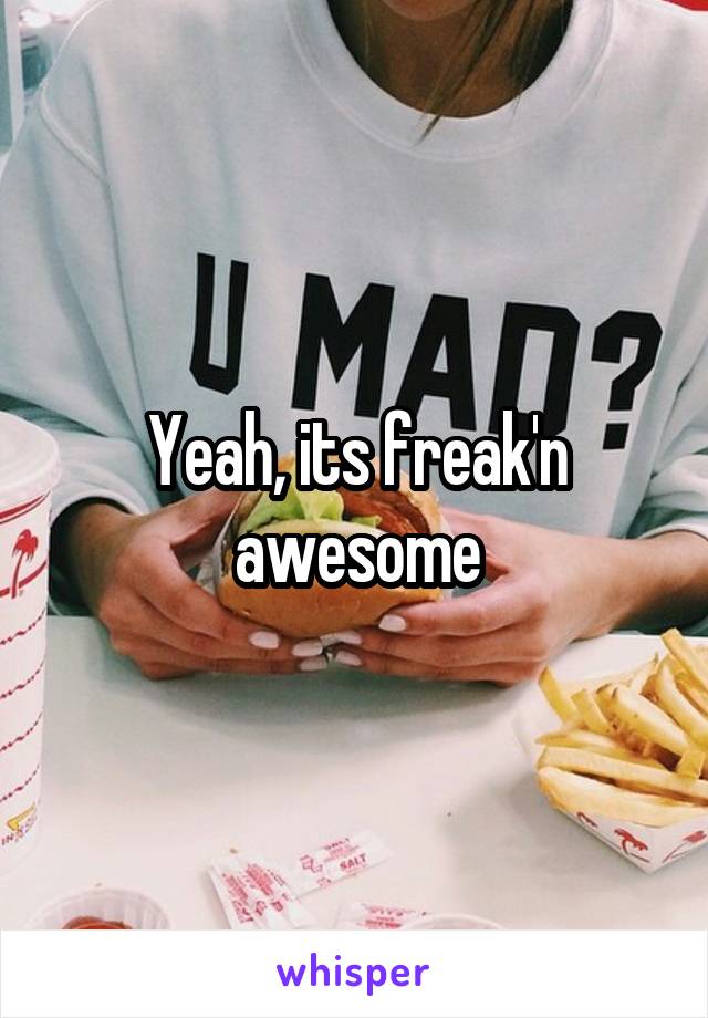 Yeah, its freak'n awesome