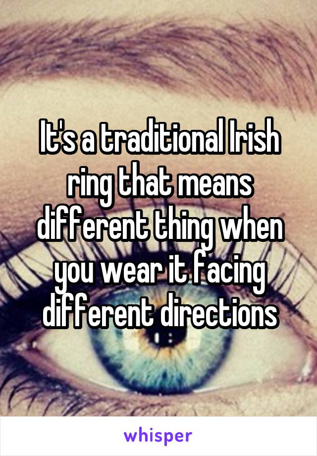 It's a traditional Irish ring that means different thing when you wear it facing different directions