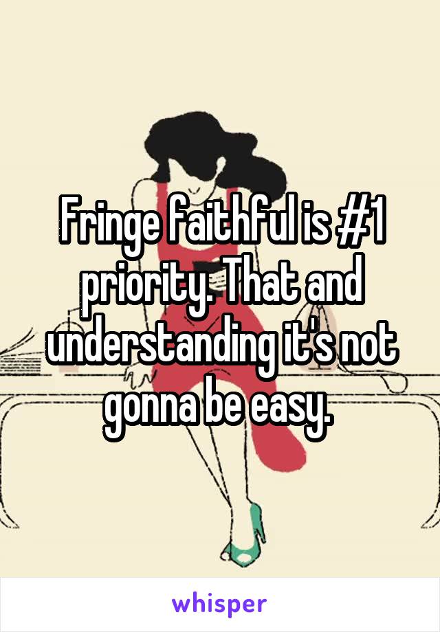 Fringe faithful is #1 priority. That and understanding it's not gonna be easy. 
