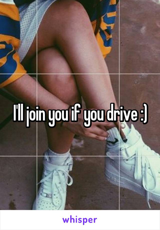 I'll join you if you drive :)