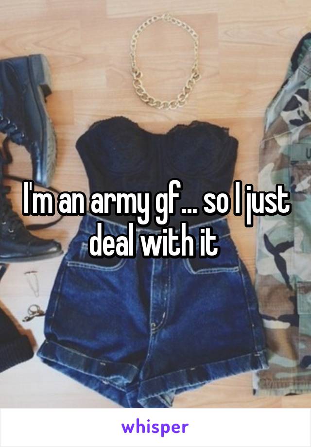 I'm an army gf... so I just deal with it 