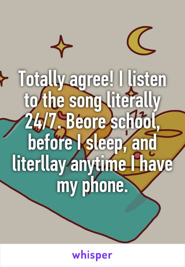 Totally agree! I listen to the song literally 24/7. Beore school, before I sleep, and literllay anytime I have my phone.